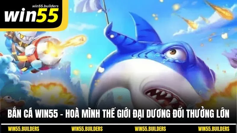 Bắn cá Win55 - Hòa Mình Thế Giới Đại Dương Đổi Thưởng Lớn