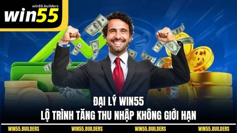 Đại Lý WIN55 - Lộ Trình Tăng Thu Nhập Không Giới Hạn