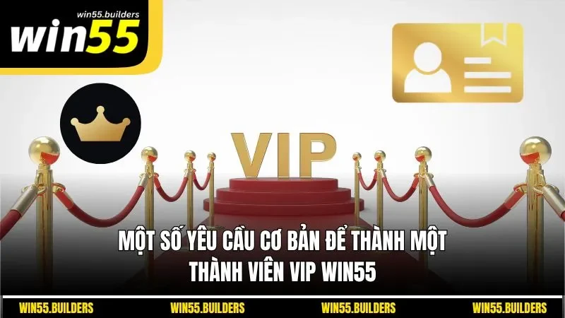 Một số yêu cầu cơ bản để thành một thành viên VIP WIN55