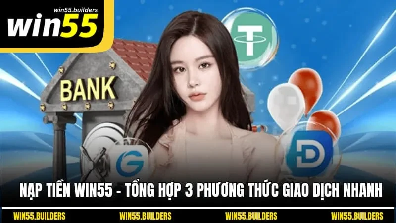 Nạp Tiền Win55 - Tổng Hợp 3 Phương Thức Giao Dịch Nhanh