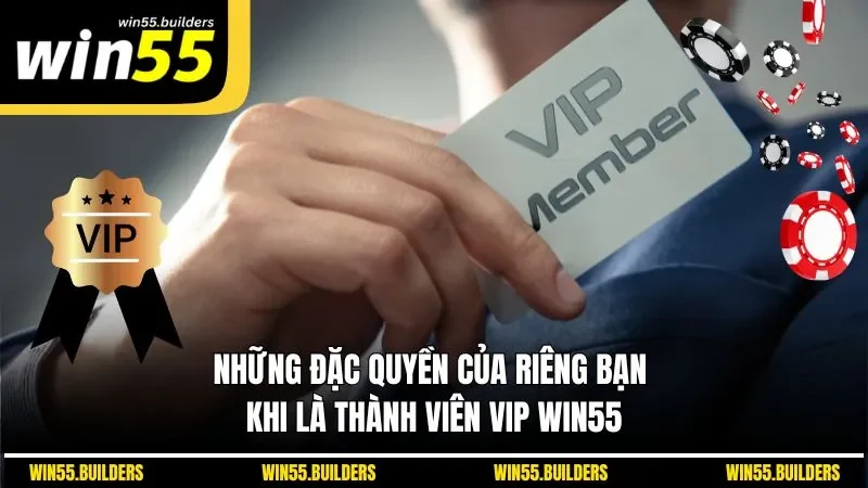Những đặc quyền của riêng bạn khi là thành viên VIP WIN55
