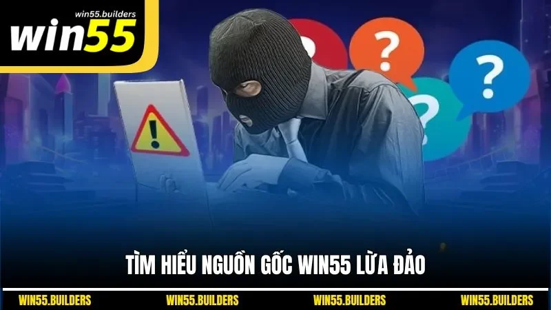 Tìm hiểu nguồn gốc WIN55 lừa đảo