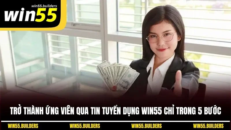 Trở thành ứng viên qua tin tuyển dụng WIN55 chỉ trong 5 bước